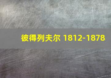 彼得列夫尔 1812-1878